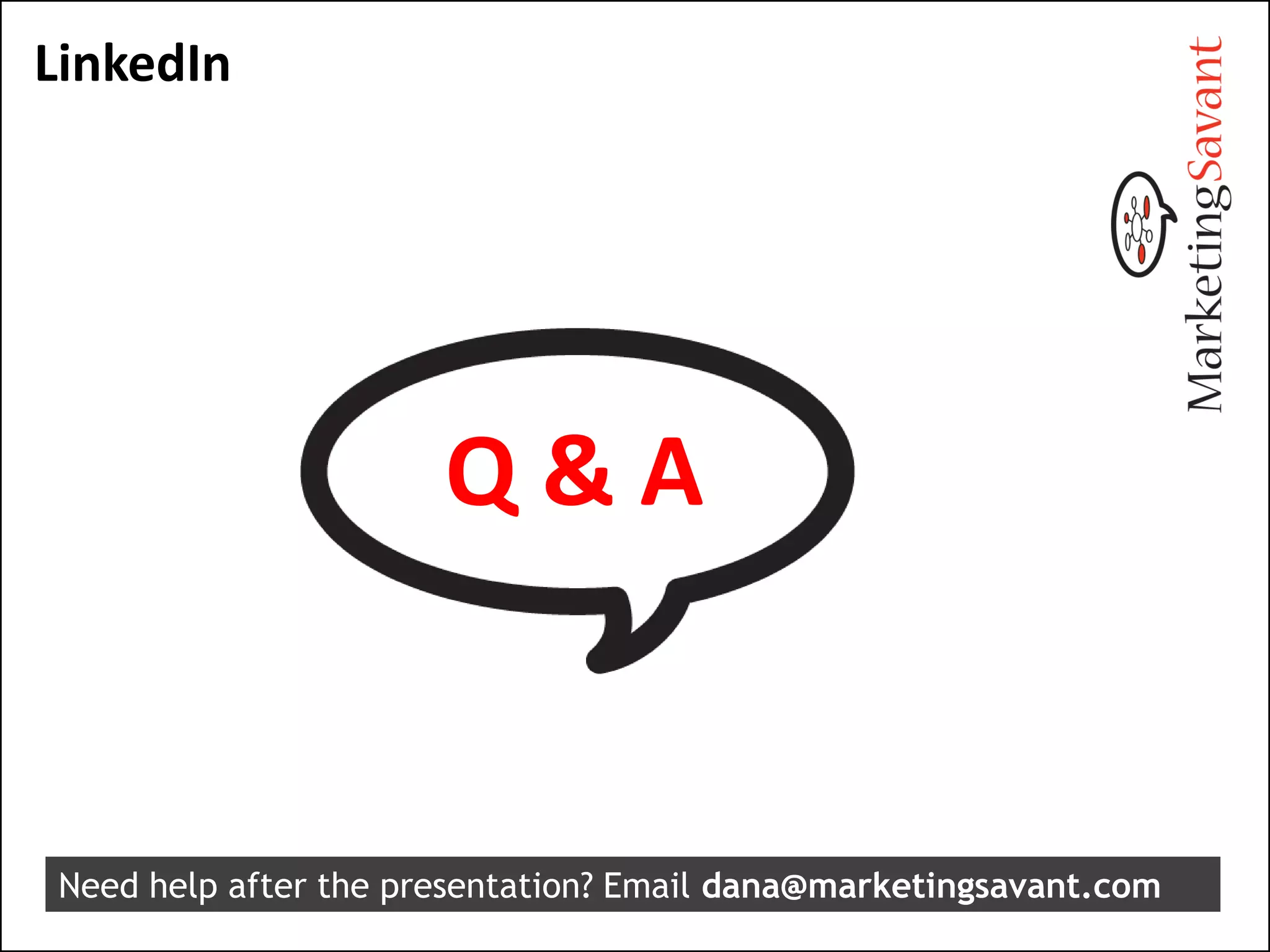 LinkedIn




                      Q&A


Need help after the presentation? Email dana@marketingsavant.com
 