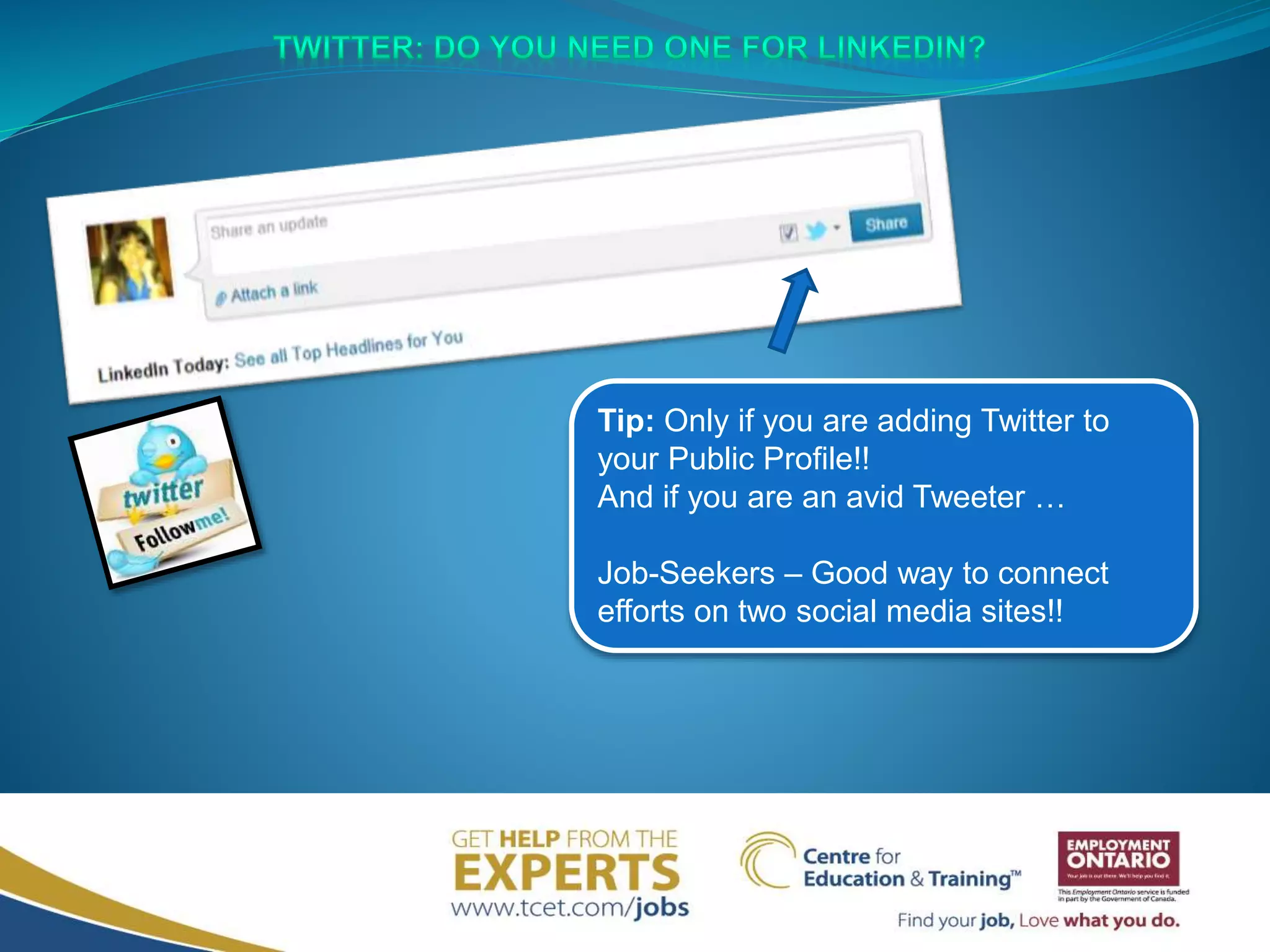 Tip: Only if you are adding Twitter to
your Public Profile!!
And if you are an avid Tweeter …
Job-Seekers – Good way to connect
efforts on two social media sites!!
 
