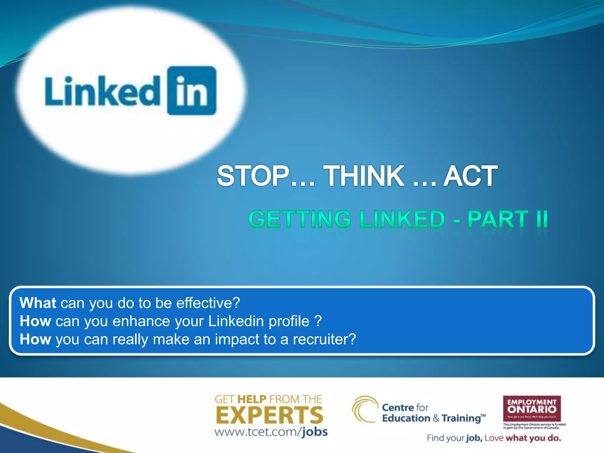 What can you do to be effective?
How can you enhance your Linkedin profile ?
How you can really make an impact to a recruiter?
 