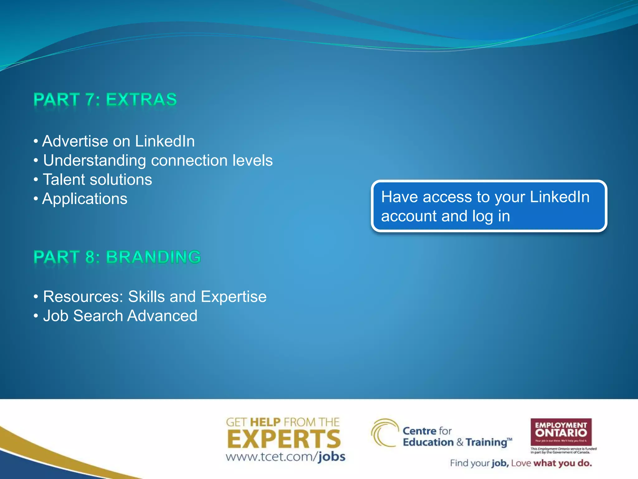 Have access to your LinkedIn
account and log in
• Advertise on LinkedIn
• Understanding connection levels
• Talent solutions
• Applications
• Resources: Skills and Expertise
• Job Search Advanced
 