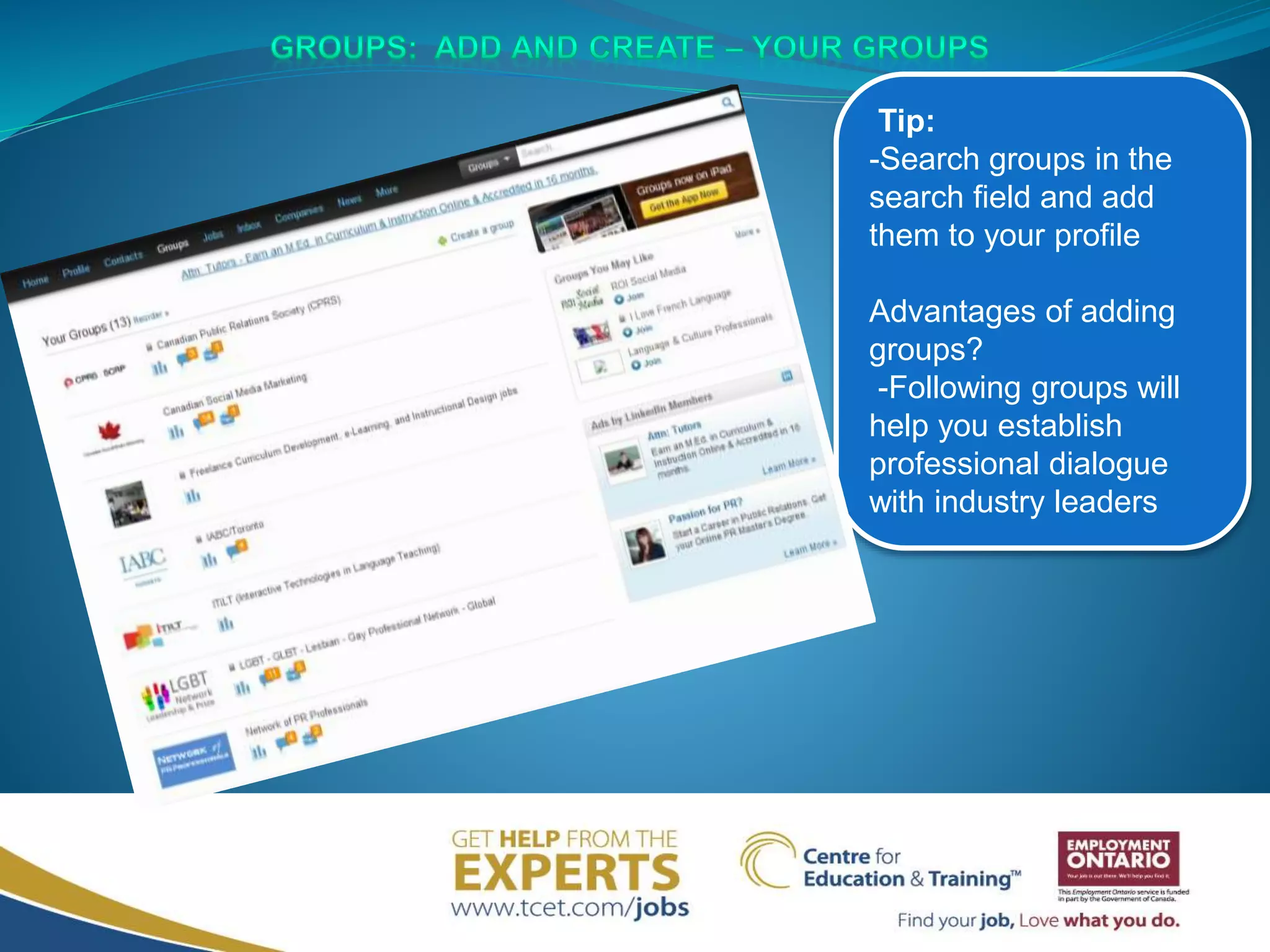 Tip:
-Search groups in the
search field and add
them to your profile
Advantages of adding
groups?
-Following groups will
help you establish
professional dialogue
with industry leaders
 