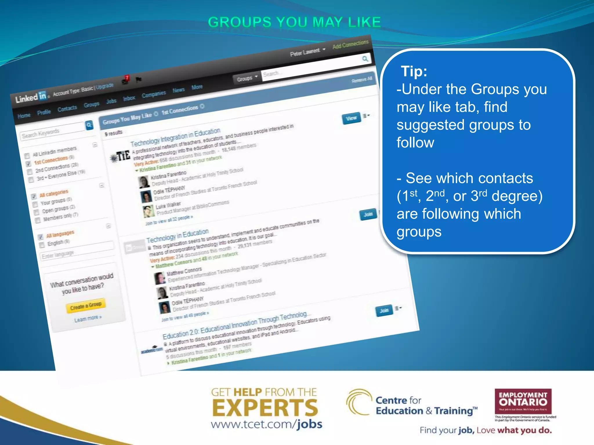 Tip:
-Under the Groups you
may like tab, find
suggested groups to
follow
- See which contacts
(1st, 2nd, or 3rd degree)
are following which
groups
 