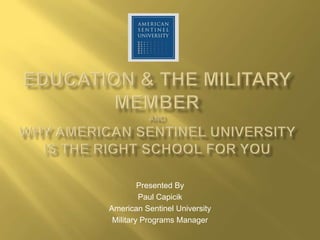 Presented By
         Paul Capicik
American Sentinel University
 Military Programs Manager
 