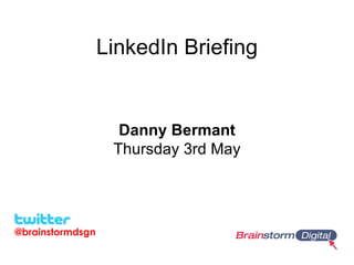 LinkedIn Briefing


                   Danny Bermant
                   Thursday 5th July




@brainstormdsgn
 