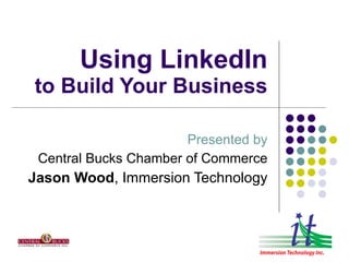 Using LinkedIn
to Build Your Business

                       Presented by
 Central Bucks Chamber of Commerce
Jason Wood, Immersion Technology
 