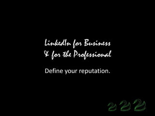 LinkedIn for Business
& for the Professional
Define your reputation.
 