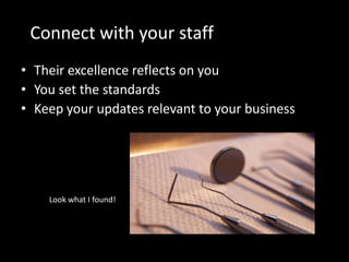 Connect with your staff
• Their excellence reflects on you
• You set the standards
• Keep your updates relevant to your business




    Look what I found!
 