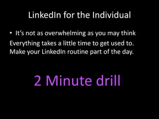 LinkedIn for the Individual
• It’s not as overwhelming as you may think
Everything takes a little time to get used to.
Make your LinkedIn routine part of the day.



        2 Minute drill
 