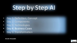 • Day 1: Definition, Concept
• Day 2: Components
• Day 3: Technologies
• Day 4: Business Cases
• Day 5: Transformation
Step by Step AI
Martin Polozadeh
 