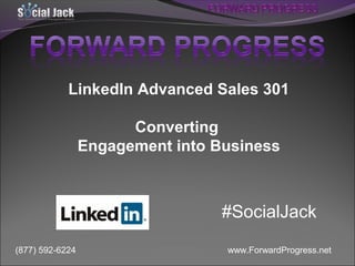 LinkedIn Advanced Sales 301
Converting
Engagement into Business

#SocialJack
(877) 592-6224

www.ForwardProgress.net

 