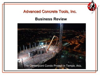 Advanced Concrete Tools, Inc.
        Business Review




The Centerpoint Condo Project in Tempe, Ariz.
 