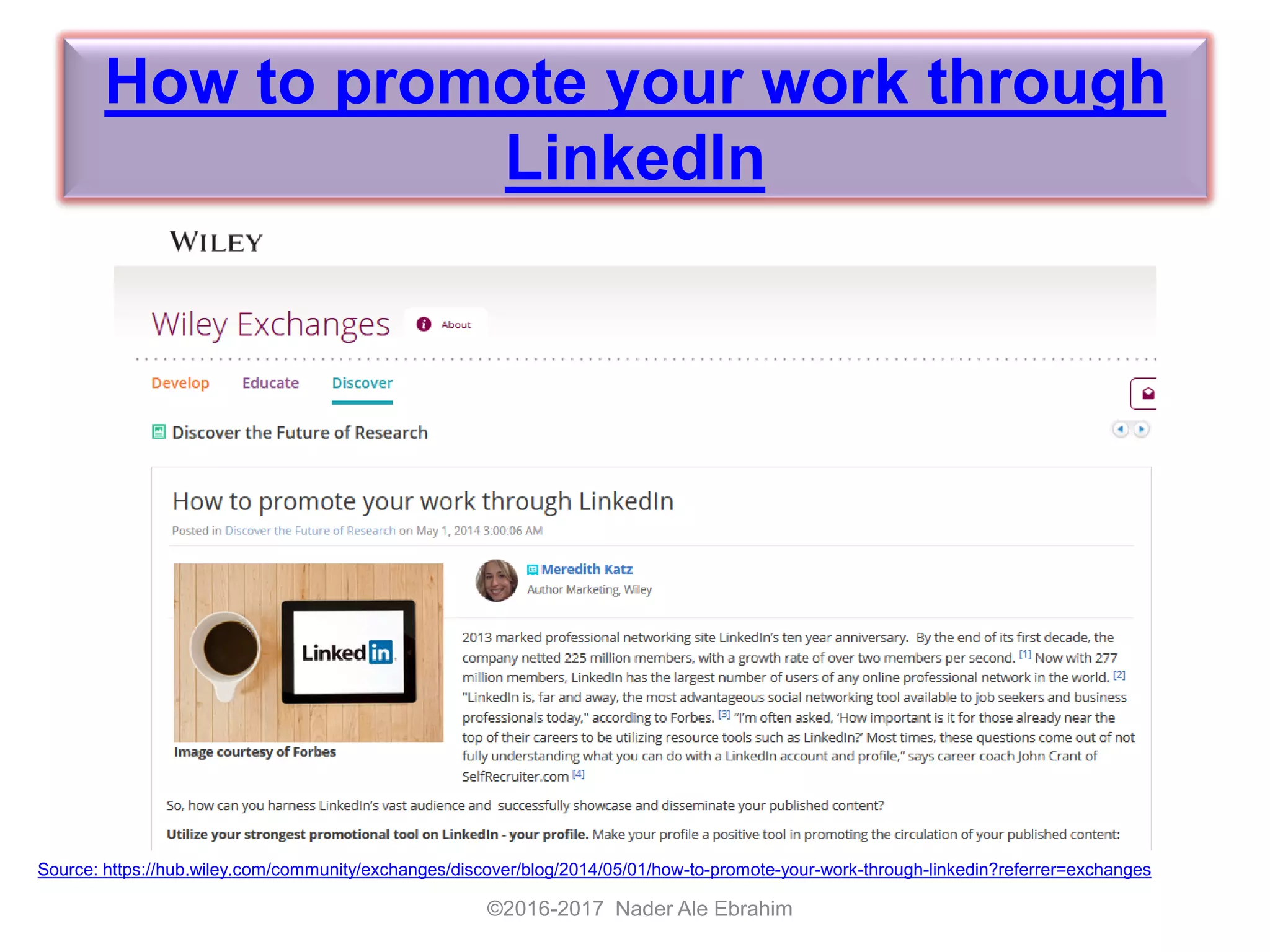 How to promote your work through
LinkedIn
©2016-2017 Nader Ale Ebrahim
Source: https://hub.wiley.com/community/exchanges/discover/blog/2014/05/01/how-to-promote-your-work-through-linkedin?referrer=exchanges
 