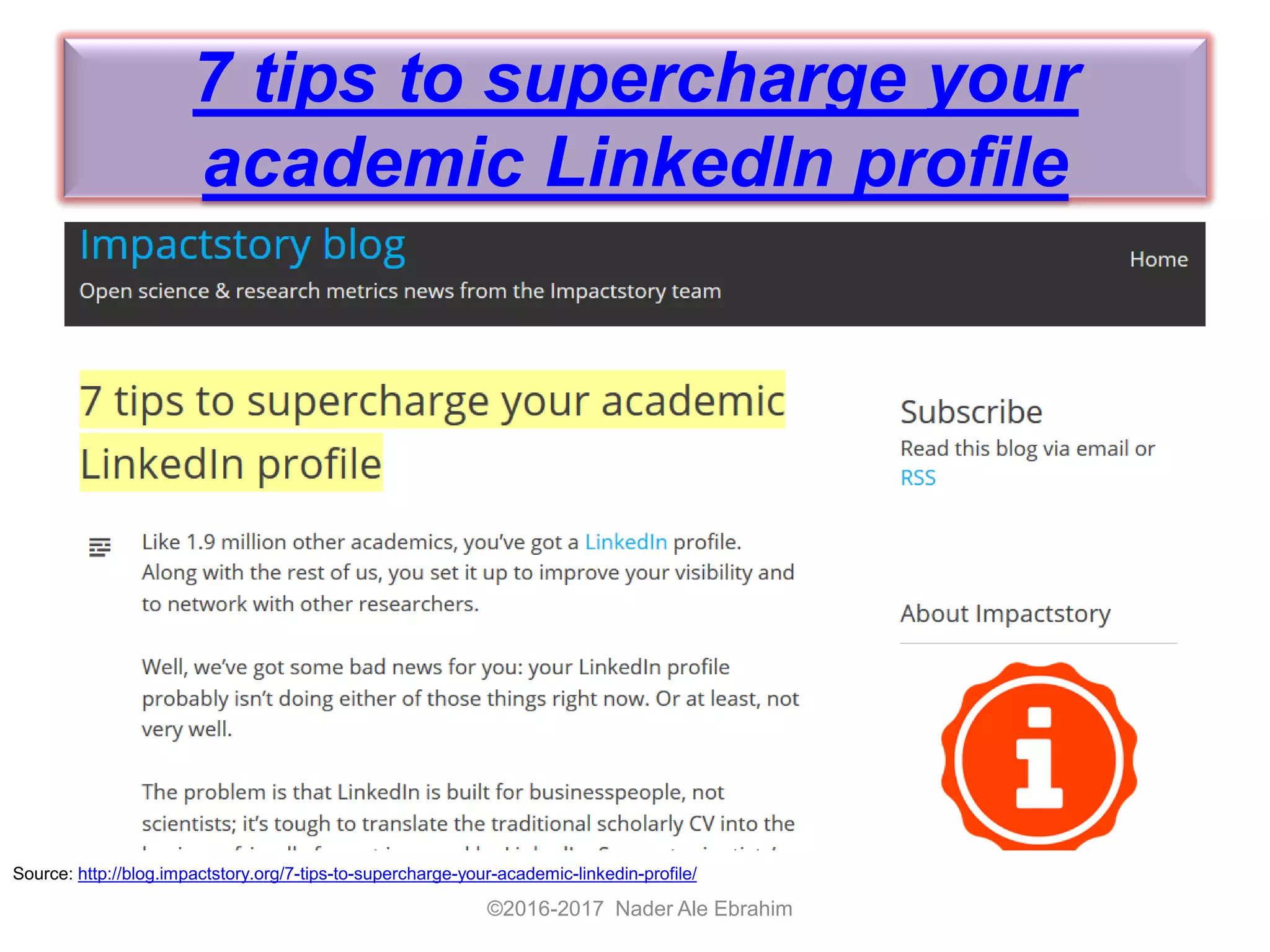 7 tips to supercharge your
academic LinkedIn profile
©2016-2017 Nader Ale Ebrahim
Source: http://blog.impactstory.org/7-tips-to-supercharge-your-academic-linkedin-profile/
 