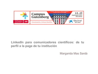 LinkedIn para comunicadores científicos: de tu
perfil a la page de tu institución
Margarida Mas Sardà
 