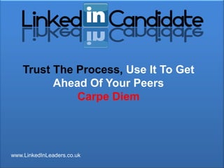 Trust The Process, Use It To Get
          Ahead Of Your Peers
              Carpe Diem




www.LinkedInLeaders.co.uk
 