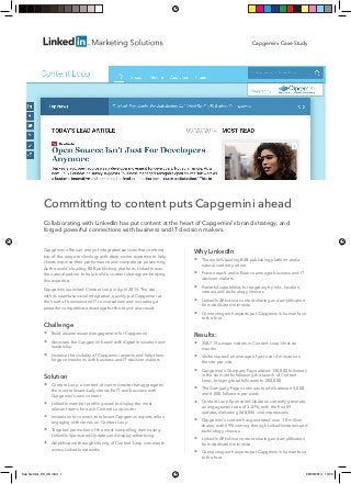 Committing to content puts Capgemini ahead
Collaborating with LinkedIn has put content at the heart of Capgemini’s brand strategy, and
forged powerful connections with business and IT decision makers.
Capgemini offers an array of integrated services that combine
top-of-the-range technology with deep sector expertise to help
clients improve their performance and competitive positioning.
As the world’s leading B2B publishing platform, LinkedIn was
the natural partner to help build a content strategy embodying
this expertise.
Capgemini launched Content Loop in April 2013. The site,
with its seamless social integration, quickly put Capgemini at
the heart of business and IT conversations and is creating a
powerful competitive advantage for the brand as a result.
Challenge
 Build awareness and engagement for Capgemini
 Associate the Capgemini brand with digital innovation and
leadership
 Increase the visibility of Capgemini experts and help them
forge connections with business and IT decision-makers
Solution
 Content Loop, a content-driven microsite that aggregates
the most relevant daily stories for IT and business with
Capgemini’s own content
 LinkedIn member profiling used to display the most
relevant items for each Content Loop visitor
 Invitations to connect to relevant Capgemini experts when
engaging with stories on Content Loop
 Targeted promotion of the most compelling items using
LinkedIn Sponsored Updates and display advertising
 Amplification through sharing of Content Loop comments
across LinkedIn networks
Why LinkedIn
 The world’s leading B2B publishing platform and a
natural content partner
 Proven reach and influence amongst business and IT
decision-makers
 Powerful capabilities for targeting by role, location,
interest and technology choices
 LinkedIn APIs drive content sharing and amplification
from dedicated microsite
 Connecting with experts put Capgemini’s human face
to the fore
Results:
 358,719 unique visitors in Content Loop’s first six
months
 Visitors spend an average of just over 4 minutes on
the site per visit
 Capgemini’s Company Page added 130,000 followers
in the six months following the launch of Content
Loop, bringing total followers to 280,000
 The Company Page continues to add between 3,000
and 4,000 followers per week
 Content Loop Sponsored Updates currently generate
an engagement rate of 3.27%, with the first 59
updates delivering 368,856 viral impressions
 Capgemini’s content has generated over 1.8 million
shares, with 69% coming through LinkedIninterest and
technology choices
 LinkedIn APIs drive content sharing and amplification
from dedicated microsite
 Connecting with experts put Capgemini’s human face
to the fore
Capgemini Case Study
Cap Gemini_CS_UK.indd 1 28/03/2014 10:20
 