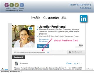 Internet Marketing
Solutions
Internet Marketing That Works™
© Copyright 2014 Cogo Interactive, LLC All Rights Reserved.	
  	
  	
  	
  	
  	
  	
  	
  	
  	
  Sales	
  to	
  your	
  Door™	
  Seminar	
  Series
Profile - Customize URL
Virtual Business Card
Wednesday, November 12, 14
 