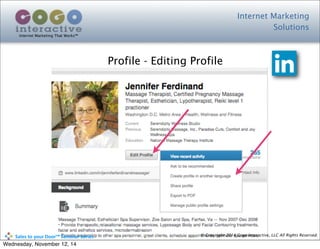 Internet Marketing
Solutions
Internet Marketing That Works™
© Copyright 2014 Cogo Interactive, LLC All Rights Reserved.	
  	
  	
  	
  	
  	
  	
  	
  	
  	
  Sales	
  to	
  your	
  Door™	
  Seminar	
  Series
Profile - Editing Profile
Wednesday, November 12, 14
 