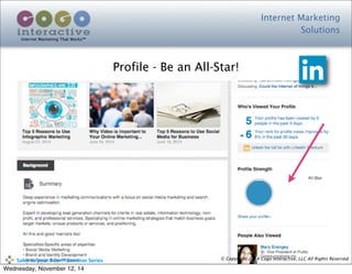 Internet Marketing
Solutions
Internet Marketing That Works™
© Copyright 2014 Cogo Interactive, LLC All Rights Reserved.	
  	
  	
  	
  	
  	
  	
  	
  	
  	
  Sales	
  to	
  your	
  Door™	
  Seminar	
  Series
Profile - Be an All-Star!
Wednesday, November 12, 14
 