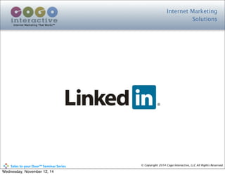 Internet Marketing
Solutions
Internet Marketing That Works™
© Copyright 2014 Cogo Interactive, LLC All Rights Reserved.	
  	
  	
  	
  	
  	
  	
  	
  	
  	
  Sales	
  to	
  your	
  Door™	
  Seminar	
  Series
Wednesday, November 12, 14
 