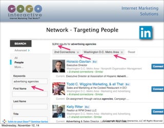 Internet Marketing
Solutions
Internet Marketing That Works™
© Copyright 2014 Cogo Interactive, LLC All Rights Reserved.	
  	
  	
  	
  	
  	
  	
  	
  	
  	
  Sales	
  to	
  your	
  Door™	
  Seminar	
  Series
Network - Targeting People
Wednesday, November 12, 14
 