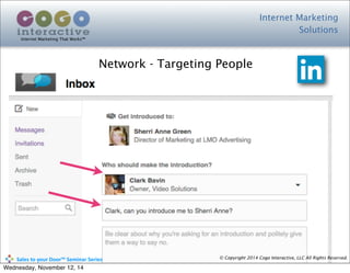 Internet Marketing
Solutions
Internet Marketing That Works™
© Copyright 2014 Cogo Interactive, LLC All Rights Reserved.	
  	
  	
  	
  	
  	
  	
  	
  	
  	
  Sales	
  to	
  your	
  Door™	
  Seminar	
  Series
Network - Targeting People
Wednesday, November 12, 14
 