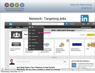 Internet Marketing
Solutions
Internet Marketing That Works™
© Copyright 2014 Cogo Interactive, LLC All Rights Reserved.	
  	
  	
  	
  	
  	
  	
  	
  	
  	
  Sales	
  to	
  your	
  Door™	
  Seminar	
  Series
Network- Targeting Jobs
Join relevant Groups
Wednesday, November 12, 14
 