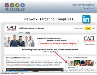 Internet Marketing
Solutions
Internet Marketing That Works™
© Copyright 2014 Cogo Interactive, LLC All Rights Reserved.	
  	
  	
  	
  	
  	
  	
  	
  	
  	
  Sales	
  to	
  your	
  Door™	
  Seminar	
  Series
Network- Targeting Companies
Wednesday, November 12, 14
 