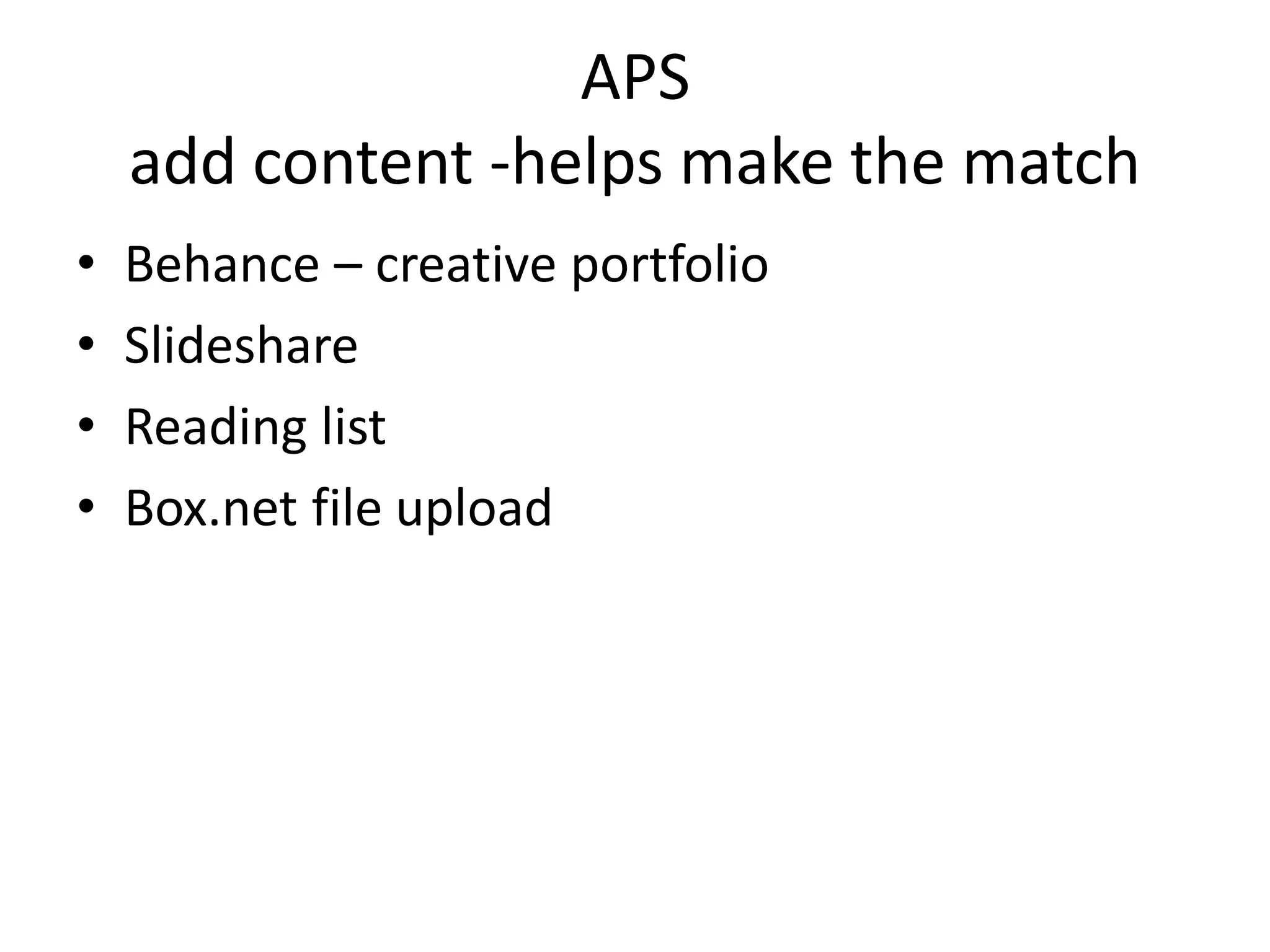 APS
    add content -helps make the match
•   Behance – creative portfolio
•   Slideshare
•   Reading list
•   Box.net file upload
 