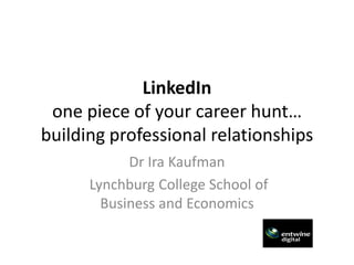 LinkedIn
 one piece of your career hunt…
building professional relationships
            Dr Ira Kaufman
      Lynchburg College School of
        Business and Economics
 