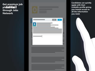InMail
Get premium job
placement
through Jobs
Network
Candidates can quickly
apply with their
LinkedIn profile giving
you instant access to
all the information
you need.
 
