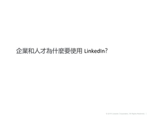 © 2016 LinkedIn Corporation. All Rights Reserved. |
企業和人才為什麼要使用 LinkedIn?
 