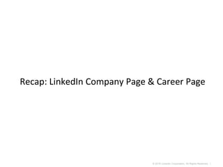 © 2016 LinkedIn Corporation. All Rights Reserved. |
Recap: LinkedIn Company Page & Career Page
 