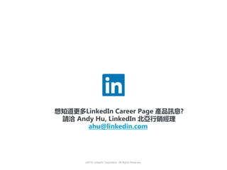 ©2016 LinkedIn Corporation. All Rights Reserved.
想知道更多LinkedIn Career Page 產品訊息?
請洽 Andy Hu, LinkedIn 北亞行銷經理
ahu@linkedin.com
 