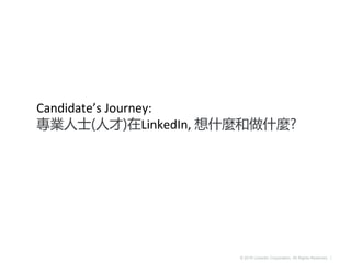 © 2016 LinkedIn Corporation. All Rights Reserved. |
Candidate’s Journey:
專業人士(人才)在LinkedIn, 想什麼和做什麼?
 
