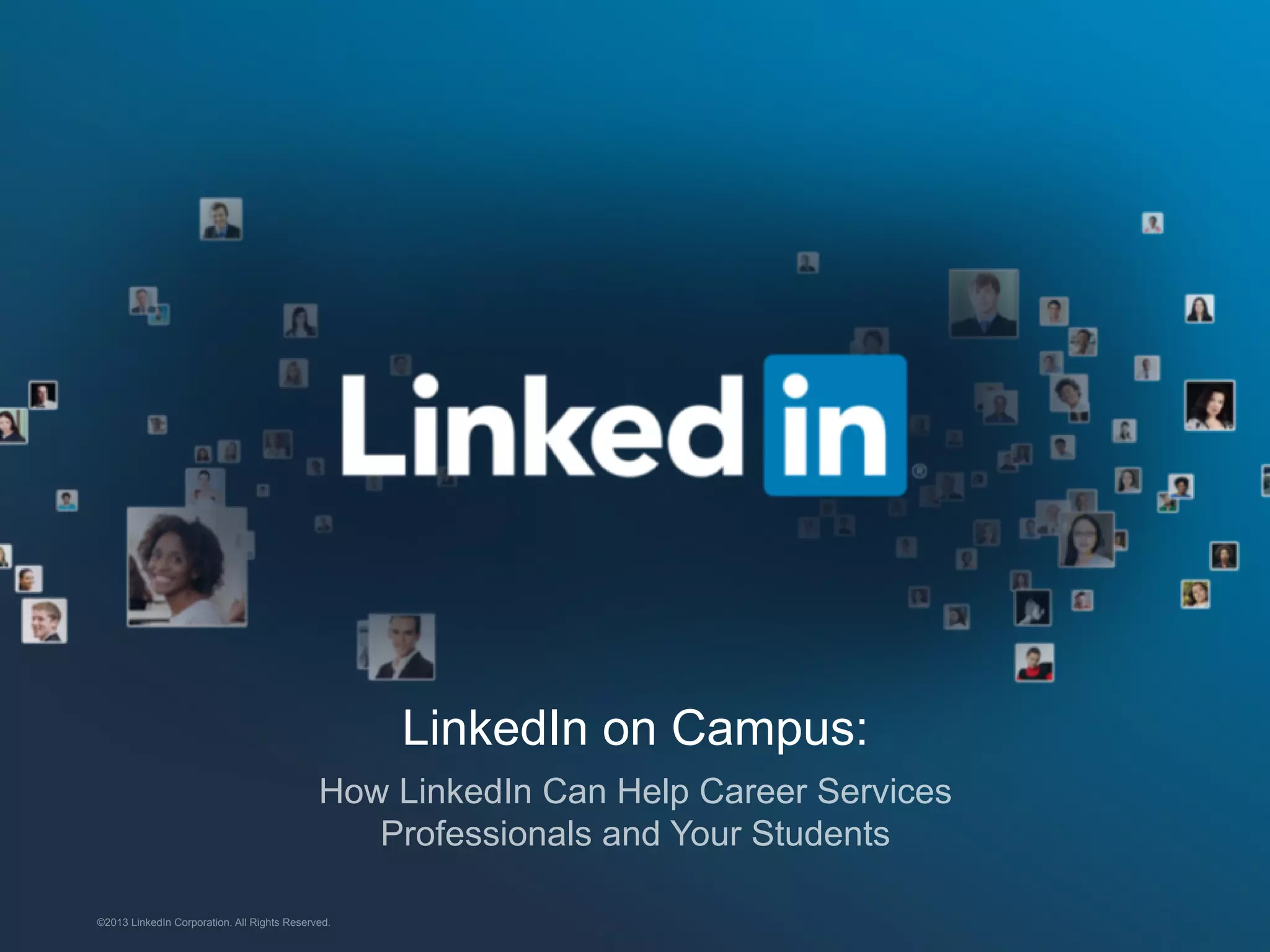 LinkedIn on Campus:
How LinkedIn Can Help Career Services
Professionals and Your Students
©2013 LinkedIn Corporation. All Rights Reserved.

 