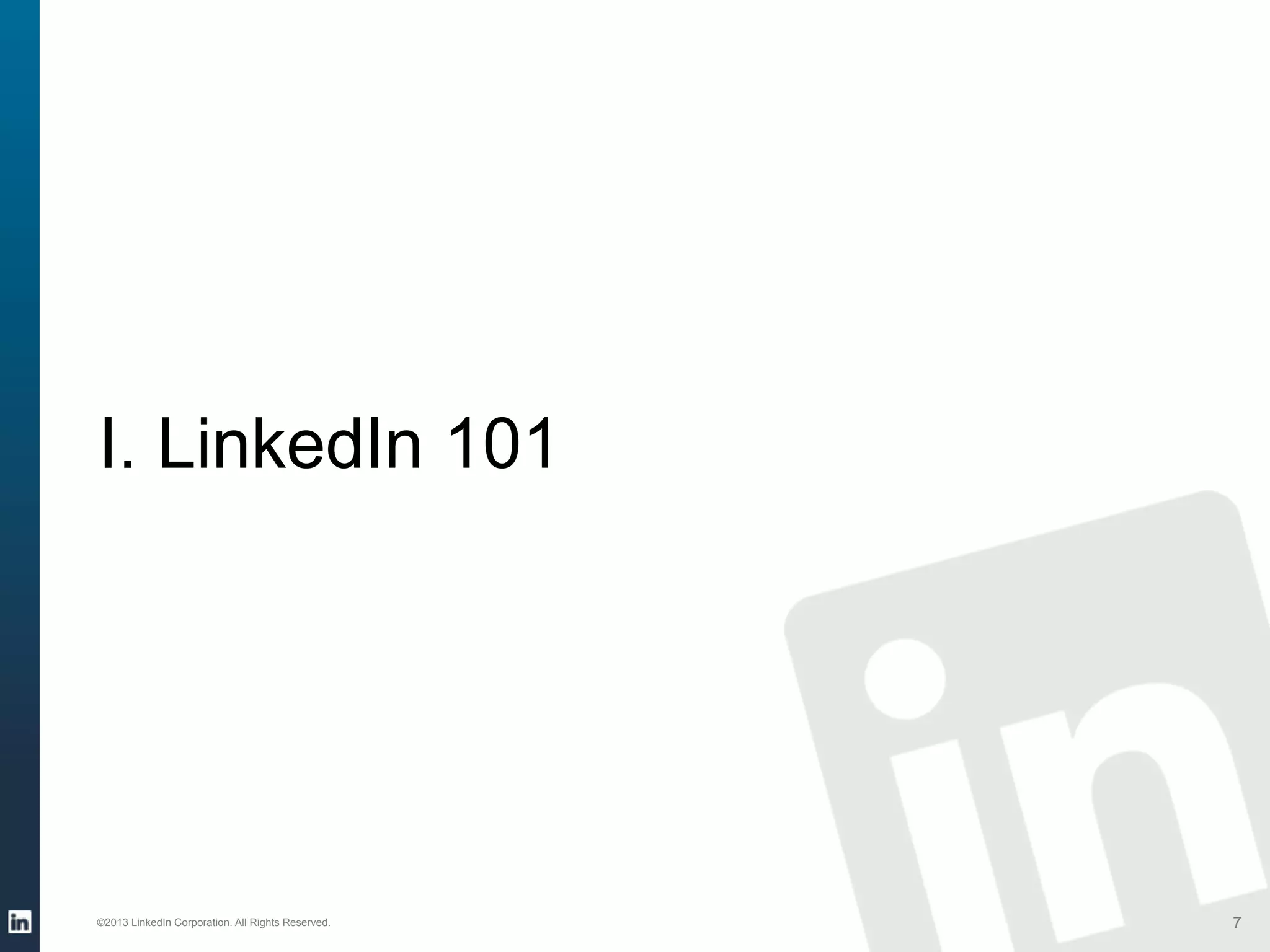 I. LinkedIn 101

©2013 LinkedIn Corporation. All Rights Reserved.

7

 