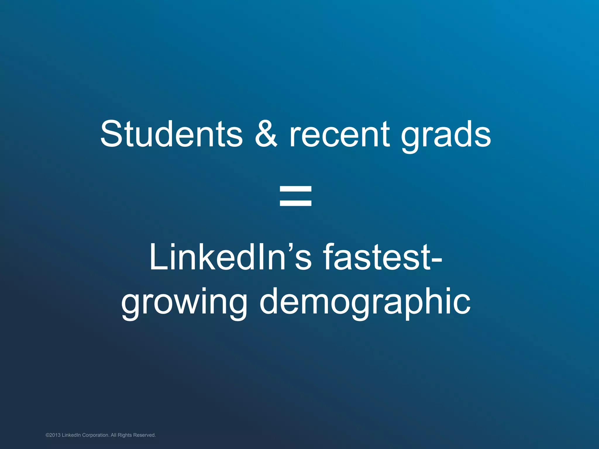 Students & recent grads

=
LinkedIn’s fastestgrowing demographic

©2013 LinkedIn Corporation. All Rights Reserved.

 