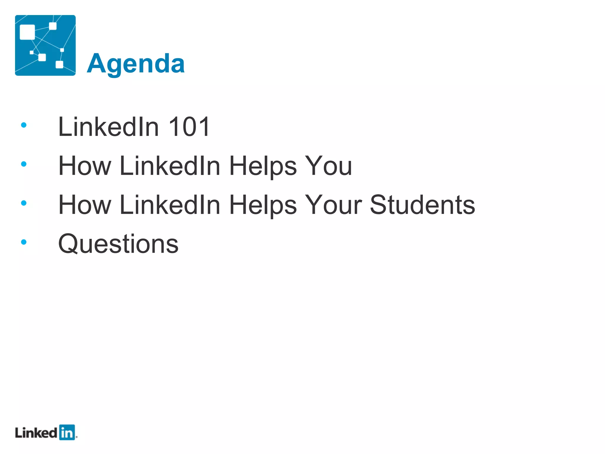 Agenda

•   LinkedIn 101
•   How LinkedIn Helps You
•   How LinkedIn Helps Your Students
•   Questions
 
