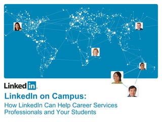 LinkedIn on Campus:
How LinkedIn Can Help Career Services
Professionals and Your Students
 