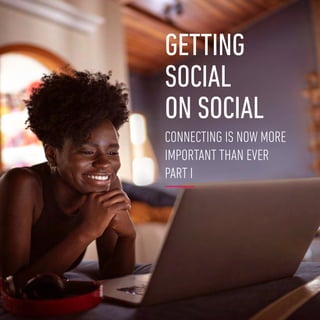 GETTING
SOCIAL
ON SOCIAL
CONNECTING IS NOW MORE
IMPORTANT THAN EVER
PART I
 