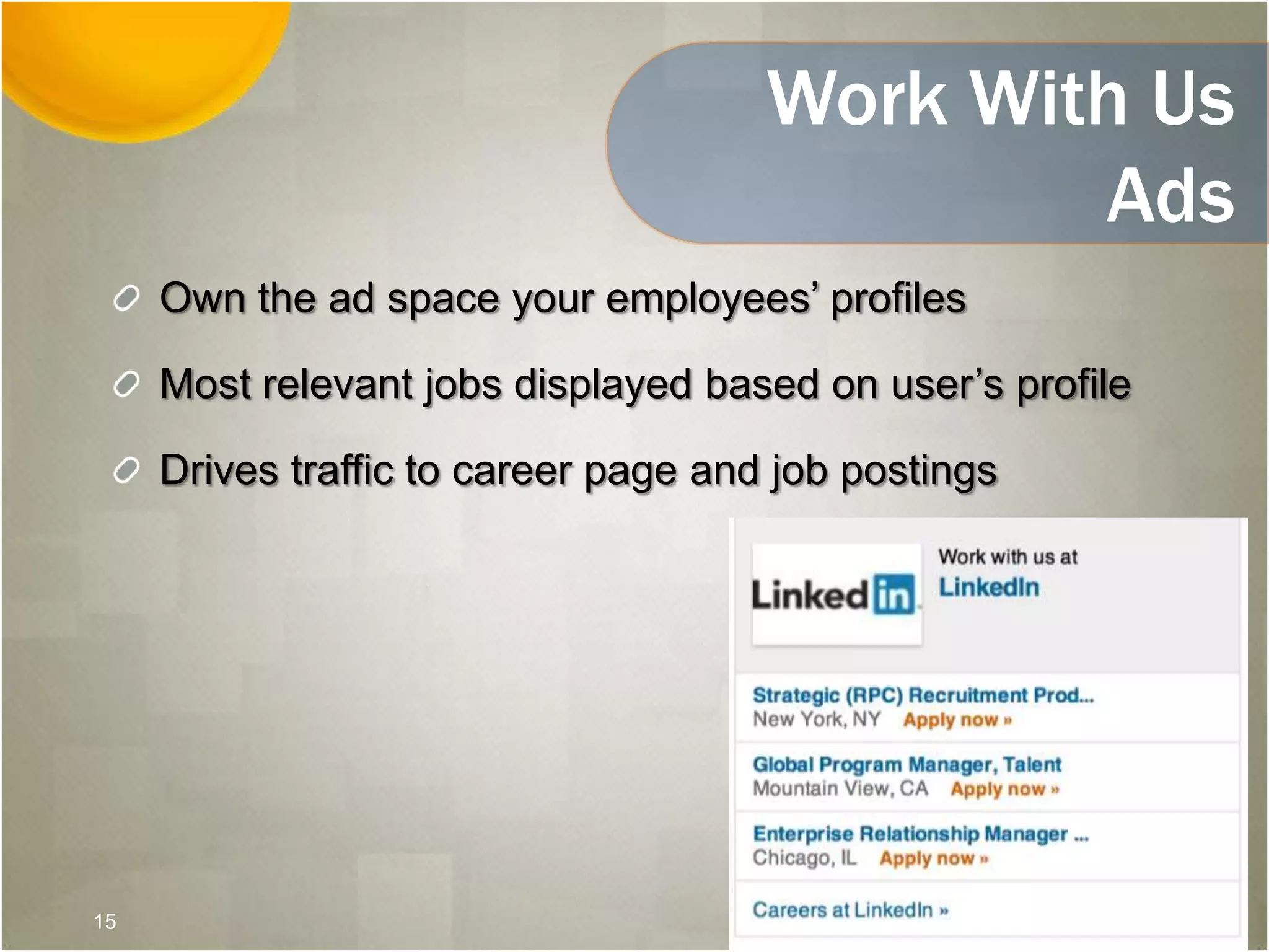 Work With Us
Ads
Own the ad space your employees’ profiles
Most relevant jobs displayed based on user’s profile
Drives traffic to career page and job postings
15
 