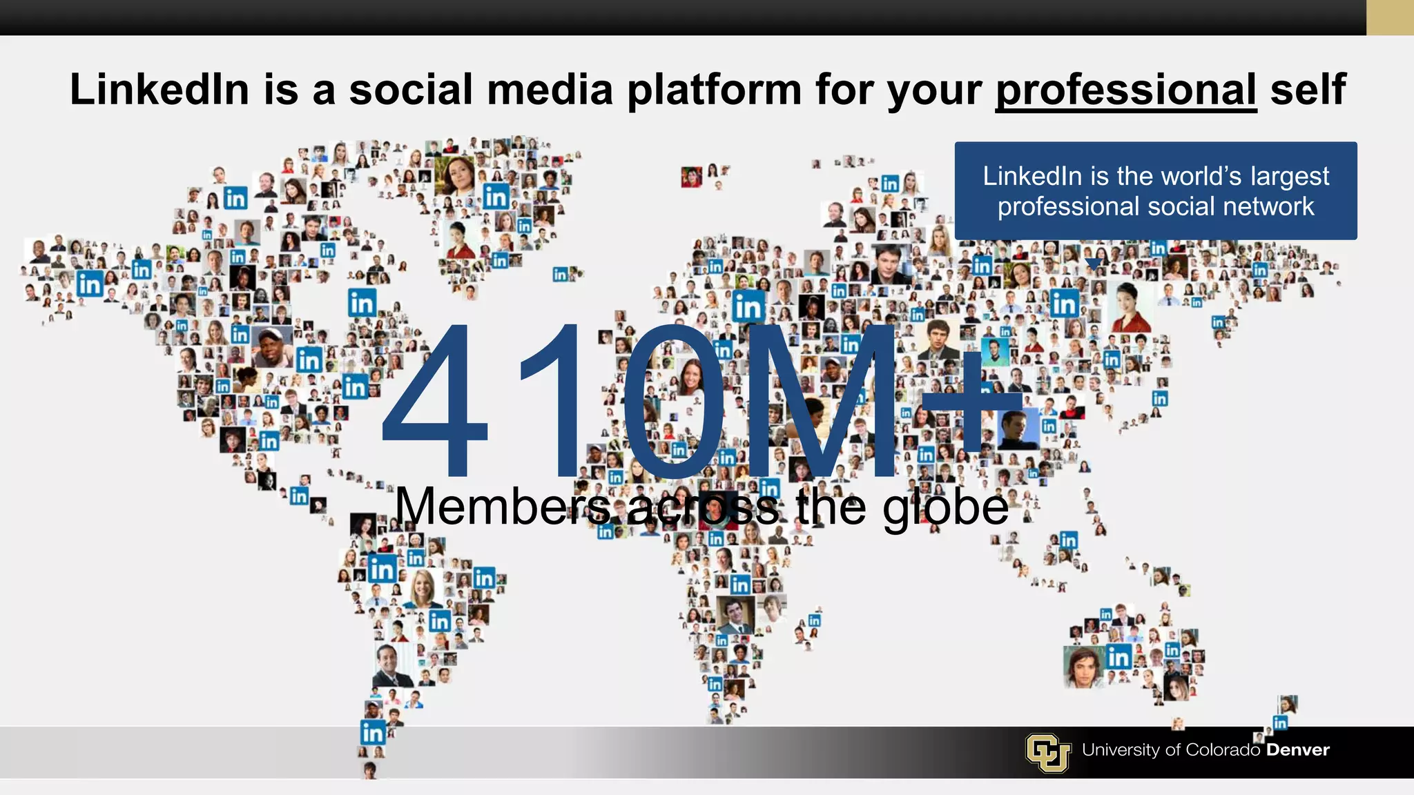 LinkedIn is the world’s largest
professional social network
LinkedIn is a social media platform for your professional self
410M+Members across the globe
 