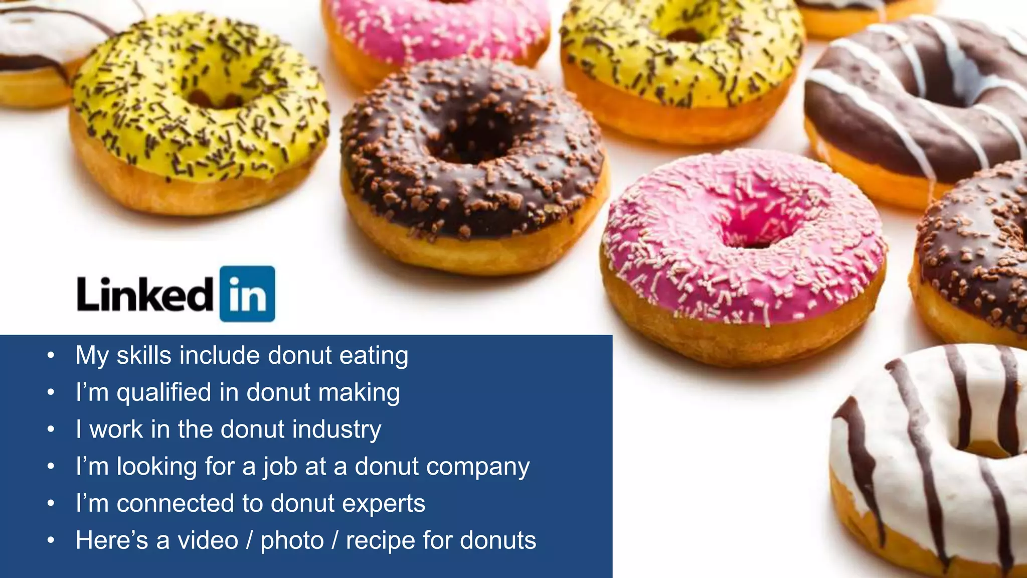 6
• My skills include donut eating
• I’m qualified in donut making
• I work in the donut industry
• I’m looking for a job at a donut company
• I’m connected to donut experts
• Here’s a video / photo / recipe for donuts
 