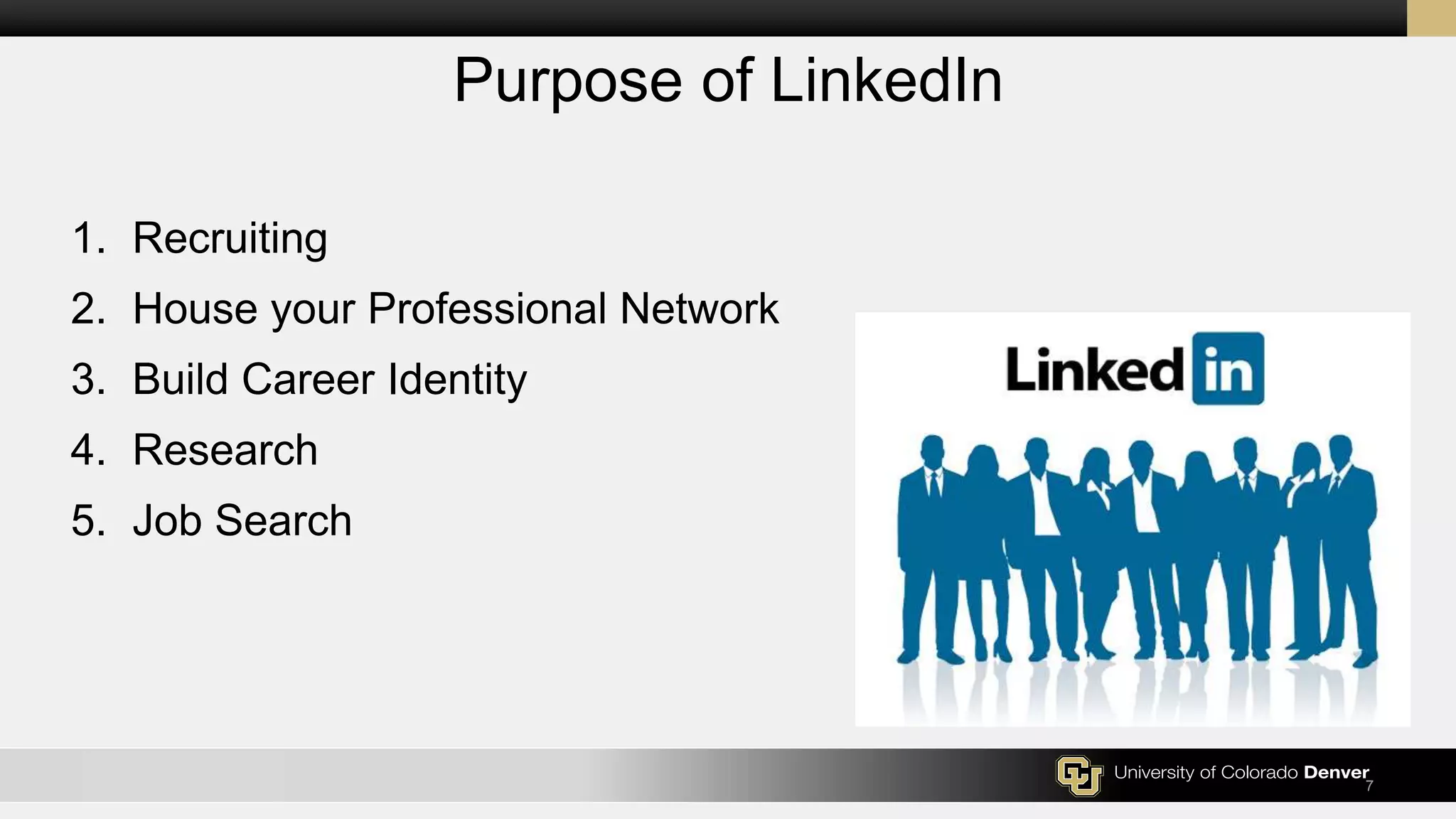 7
Purpose of LinkedIn
1. Recruiting
2. House your Professional Network
3. Build Career Identity
4. Research
5. Job Search
 