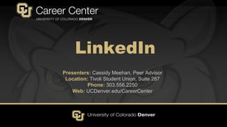 LinkedIn
Presenters: Cassidy Meehan, Peer Advisor
Location: Tivoli Student Union, Suite 267
Phone: 303.556.2250
Web: UCDenver.edu/CareerCenter
 