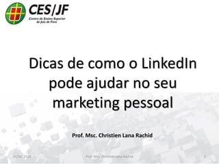 Dicas de como o LinkedIn
pode ajudar no seu
marketing pessoal
01/02/2018 Prof. Msc. Christien Lana Rachid 1
Prof. Msc. Christien Lana Rachid
 