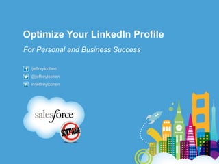 Optimize Your LinkedIn Profile
For Personal and Business Success

  /jeffreylcohen
  @jeffreylcohen
  in/jeffreylcohen
 