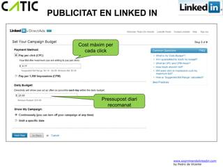 PUBLICITAT EN LINKED IN


      Cost màxim per
        cada click




               Pressupost diari
                 recomanat




                                  www.exprimiendolinkedin.com
                                  by Pedro de Vicente
 