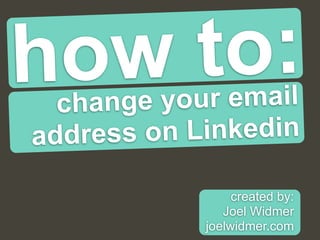 how to:
  chan ge your email
addres s on Linkedin

                 created by:
               Joel Widmer
            joelwidmer.com
 